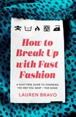 How to break up with fast fashion : a guilt-free guide to changing the way you shop for good.