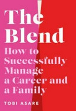 The blend : how to successfully manage a career and a family / Tobi Asare.