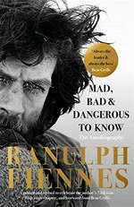Mad, bad & dangerous to know / Ranulph Fiennes ; foreword by Bear Grylls.