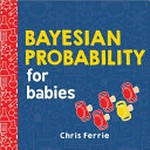Bayesian probability for babies / Chris Ferrie.