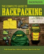 The complete guide to backpacking : field-tested gear, advice, and know-how for the trail.