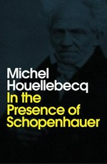 In the presence of Schopenhauer / Michel Houellebecq ; preface by Agathe Novak-Lechevalier ; translated by Andrew Brown.