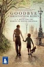 Goodbye Christopher Robin : A.A. Milne and the making of Winnie-the-Pooh / Ann Thwaite ; with a preface by Frank Cottrell-Boyce.