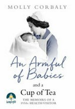 An armful of babies and a cup of tea : memoirs of a 1950s health visitor / Molly Corbally.