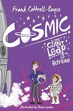 Cosmic : it's one giant leap for boy-kind / Frank Cottrell-Boyce ; illustrated by Steven Lenton.