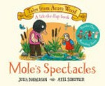 Mole's spectacles : a lift-the-flap book / Julia Donaldson, Axel Scheffler.