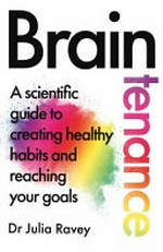 Braintenance : a scientific guide to creating healthy habits and reaching your goals / Dr Julia Ravey.
