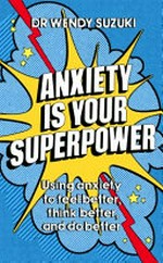 Anxiety is your superpower / Dr Wendy Suzuki.