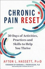 Chronic pain reset : 30 days of activities, practices, and skills to help you thrive / Afton L. Hassett, PsyD.