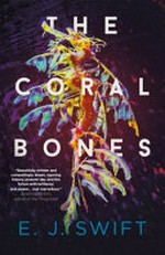 The coral bones / E.J. Swift.