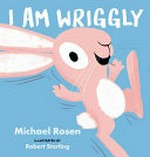 I am wriggly / Michael Rosen ; illustrated by Robert Starling.