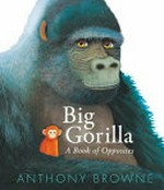 Big gorilla : a book of opposites / Anthony Browne.