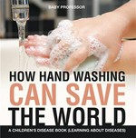 How hand washing can save the world--a children's disease book (learning about diseases) Baby Professor.