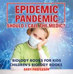 Epidemic, pandemic, should i call the medic? biology books for kids--children's biology books: Baby Professor.