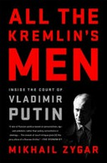 All the Kremlin's men : inside the court of Vladimir Putin / Mikhail Zygar.