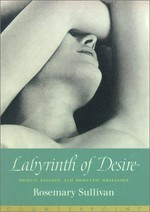 Labyrinth of desire : women, passion, and romantic obsession / Rosemary Sullivan.
