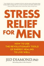 Stress relief for men : how to use the revolutionary tools of energy healing to live well / Jed Diamond, PhD.