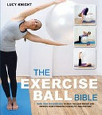 The exercise ball bible : over 200 exercises to help you lose weight and improve your fitness, strength, flexibility and posture / Lucy Knight.