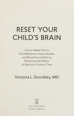 Reset your child's brain : a four-week plan to end meltdowns, raise grades, and boost social skills by reversing the effects of electronic screen-time / Victoria L. Dunckley.