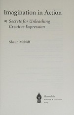 Imagination in action : secrets for unleashing creative expression / Shaun McNiff.