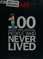 The 100 most influential people who never lived / [editor/writer, Kelly Knauer ; writer, Ellen Shapiro].