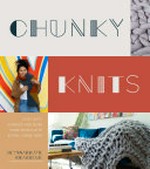 Chunky knits : cozy hats, scarves and more made simple with extra-large yarn / Alyssarhaye Graciano, founder of Blacksheepmade.