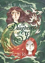The daughters of Ys: written by M.T. Anderson ; art by Jo Rioux.