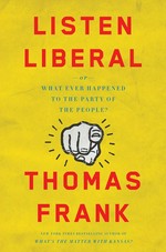 Listen, liberal, or, What ever happened to the party of the people? / Thomas Frank.