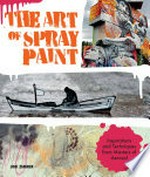 The art of spray paint : inspirations and techniques from masters of aerosol / Lori Zimmer.