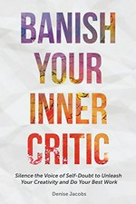 Banish your inner critic : silence the voice of self-doubt to unleash your creativity and do your best work / Denise Jacobs.