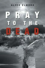 Pray to the dead / Alyce Elmore.