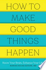 How to make good things happen: Know your brain, enhance your life. Marian Rojas Estape.