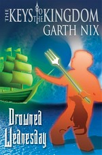 Drowned wednesday: The keys to the kingdom series, book 3. Garth Nix.