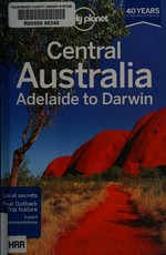 Central Australia : Adelaide to Darwin / this edition written and researched by Charles Rawlings-Way, Meg Worby, Lindsay Brown.