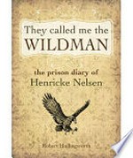 They called me the wildman : the prison diary of Henricke Nelsen / Robert Hollingworth.