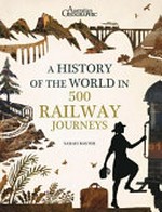History of the World in 500 Railway Journeys / Sarah Baxter ; Foreword by Christian Wolmar.