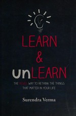 Learn & unlearn : the novel way to rethink things that matter in your life / Surendra Verma.