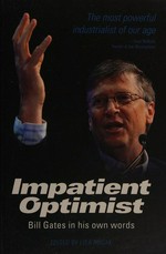 The impatient optimist : Bill Gates in his own words / edited by Lisa Rogak.
