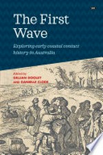 The first wave : exploring early coastal contact history in Australia / edited by Gillian Dooley and Danielle Clode.