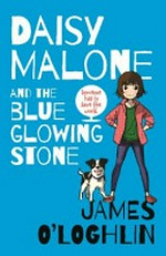 Daisy Malone and the blue glowing stone / James O'Loghlin.