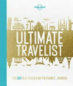 Ultimate travelist : the 500 best places on the planet...ranked / written by: Andrew Bain, Anthony Ham, Emily Matchar, James Smart, Jessica Cole, Jessica Lee, Joe Bindloss, Joshua Samuel Brown, Karla Zimmerman, Karyn Noble [and 16 others].