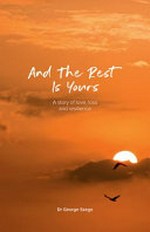 And the rest is yours : a story of love, loss and resilience / Dr George Szego ; translated from Hungarian by Anne Wiseman.