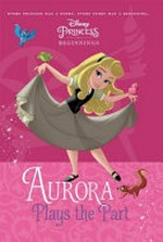 Aurora plays the part / by Tessa Roehl ; illustrated by the Disney Storybook Art Team.