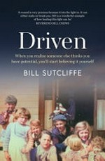 Driven : when you realise someone else thinks you have potential, you'll start believing it yourself / Bill Sutcliffe.