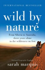 Wild by nature : from Siberia to Australia, three years alone in the wilderness on foot / Sarah Marquis.