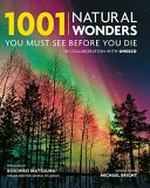 1001 natural wonders you must see before you die / Michael Bright, general editor ; foreword by Koïchiro Matsuura.