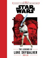Star Wars. Ken Liu ; illustrated by J. G. Jones. The legends of Luke Skywalker /