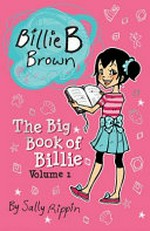 The big book of Billie. by Sally Rippin ; illustrated by Aki Fukuoka. Volume 1 /