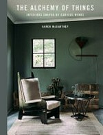 The alchemy of things : interiors shaped by curious minds / Karen McCartney ; photography by Michael Wee ; styling by David Harrison.