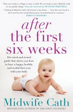 After the first six weeks : the tried-and-tested guide that shows you how to have a happy, healthy and restful first year with your baby / Midwife Cath ; foreword by Dr David Sheffield.